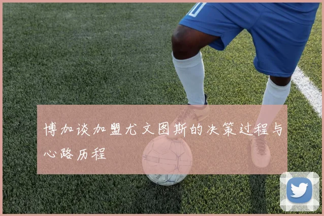 博加谈加盟尤文图斯的决策过程与心路历程