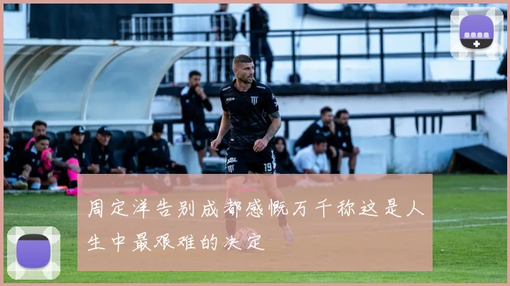 周定洋告别成都感慨万千称这是人生中最艰难的决定