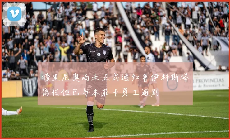 穆里尼奥尚未正式通知鲁伊科斯塔离任但已与本菲卡员工道别