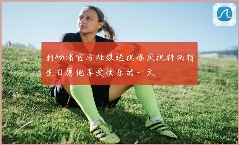 利物浦官方社媒送祝福庆祝科纳特生日愿他享受快乐的一天
