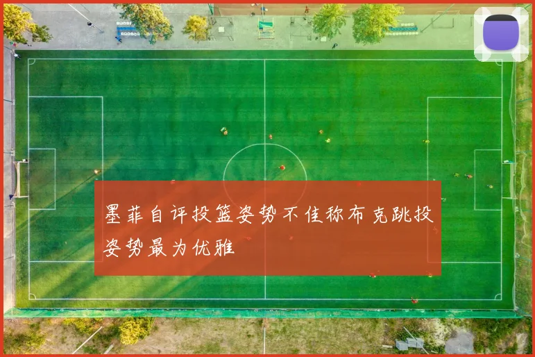 墨菲自评投篮姿势不佳称布克跳投姿势最为优雅