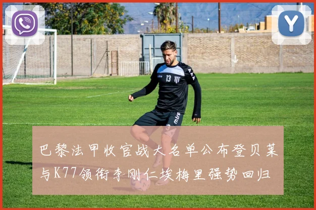 巴黎法甲收官战大名单公布登贝莱与K77领衔李刚仁埃梅里强势回归