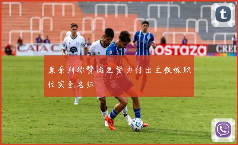 康奈利称赞诺里努力付出主教练职位实至名归